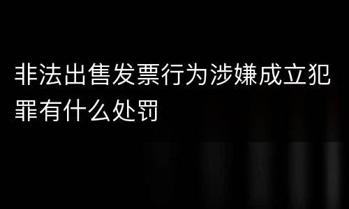 非法出售发票行为涉嫌成立犯罪有什么处罚
