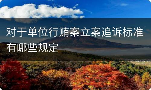 对于单位行贿案立案追诉标准有哪些规定