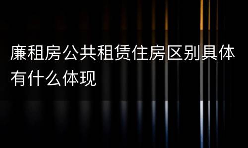 廉租房公共租赁住房区别具体有什么体现