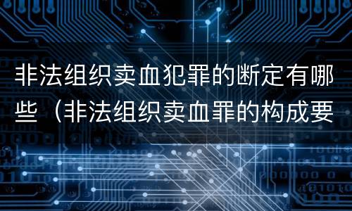 非法组织卖血犯罪的断定有哪些（非法组织卖血罪的构成要件）