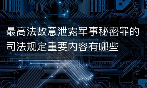 最高法故意泄露军事秘密罪的司法规定重要内容有哪些