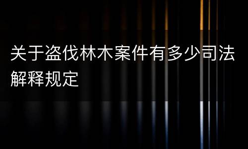 关于盗伐林木案件有多少司法解释规定