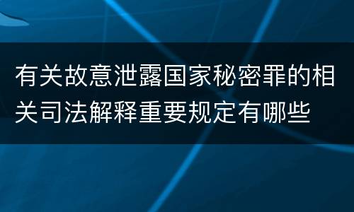 有关故意泄露国家秘密罪的相关司法解释重要规定有哪些