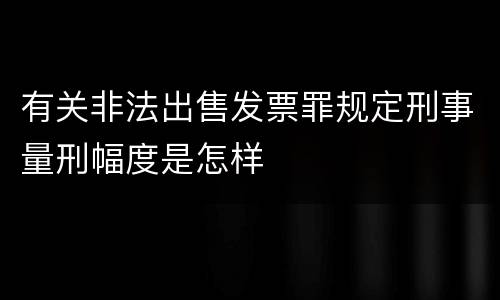 有关非法出售发票罪规定刑事量刑幅度是怎样