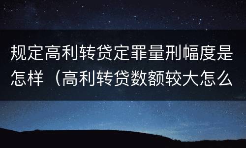 规定高利转贷定罪量刑幅度是怎样（高利转贷数额较大怎么量刑）