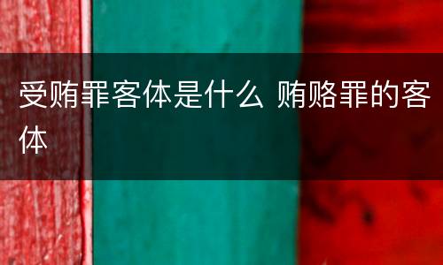 受贿罪客体是什么 贿赂罪的客体