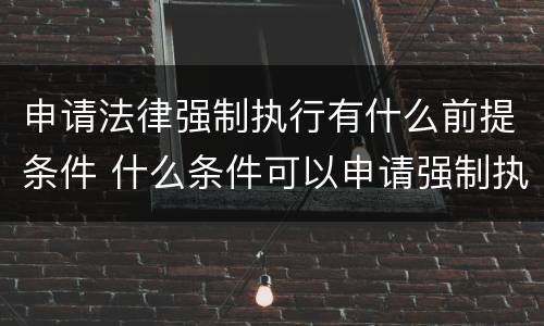 申请法律强制执行有什么前提条件 什么条件可以申请强制执行