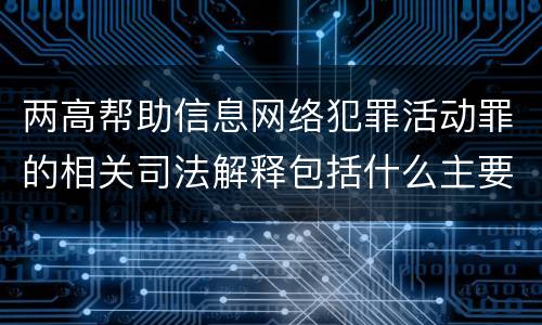 两高帮助信息网络犯罪活动罪的相关司法解释包括什么主要规定