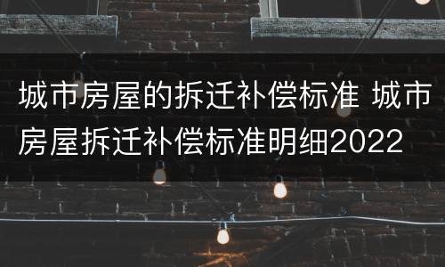 城市房屋的拆迁补偿标准 城市房屋拆迁补偿标准明细2022