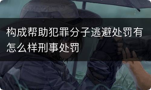 构成帮助犯罪分子逃避处罚有怎么样刑事处罚