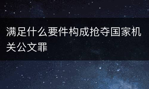 满足什么要件构成抢夺国家机关公文罪