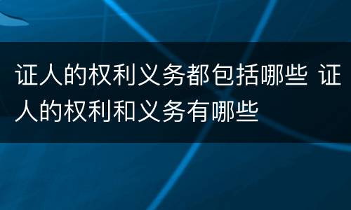 证人的权利义务都包括哪些 证人的权利和义务有哪些