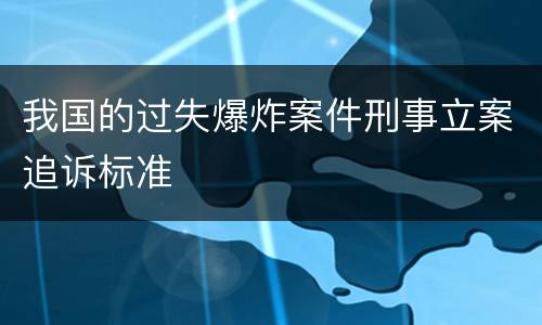 我国的过失爆炸案件刑事立案追诉标准