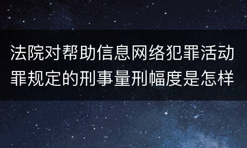 法院对帮助信息网络犯罪活动罪规定的刑事量刑幅度是怎样的