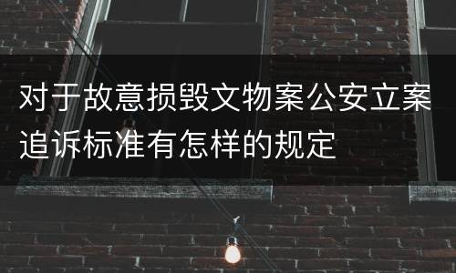 对于故意损毁文物案公安立案追诉标准有怎样的规定