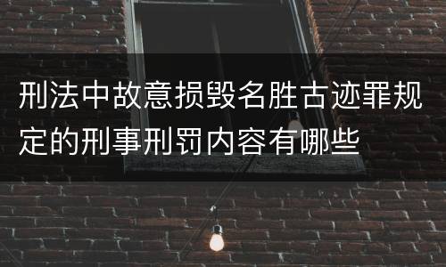 刑法中故意损毁名胜古迹罪规定的刑事刑罚内容有哪些