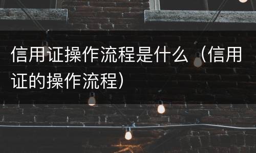 信用证操作流程是什么（信用证的操作流程）