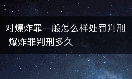 对爆炸罪一般怎么样处罚判刑 爆炸罪判刑多久