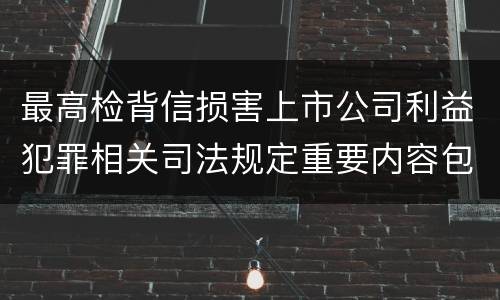 最高检背信损害上市公司利益犯罪相关司法规定重要内容包括什么