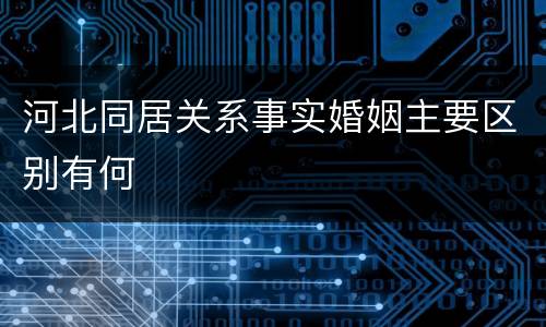 河北同居关系事实婚姻主要区别有何