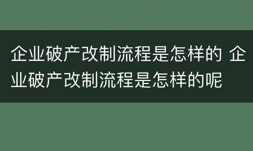 企业破产改制流程是怎样的 企业破产改制流程是怎样的呢