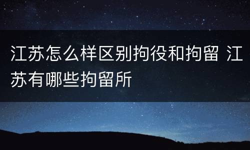 江苏怎么样区别拘役和拘留 江苏有哪些拘留所