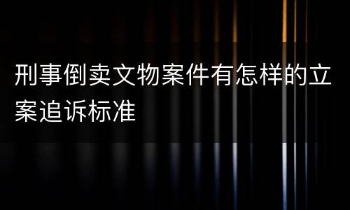刑事倒卖文物案件有怎样的立案追诉标准