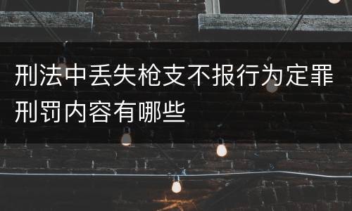 刑法中丢失枪支不报行为定罪刑罚内容有哪些