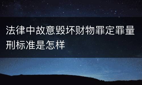法律中故意毁坏财物罪定罪量刑标准是怎样