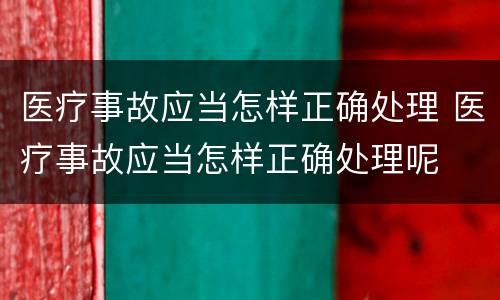 医疗事故应当怎样正确处理 医疗事故应当怎样正确处理呢