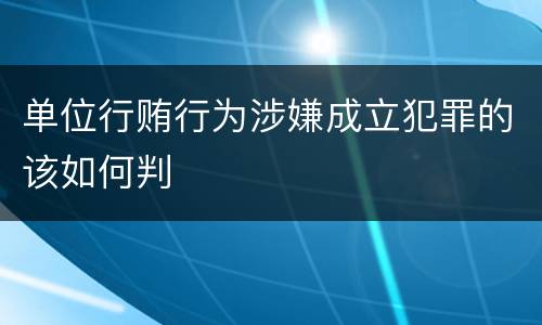 单位行贿行为涉嫌成立犯罪的该如何判