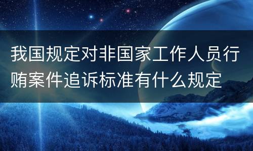 我国规定对非国家工作人员行贿案件追诉标准有什么规定