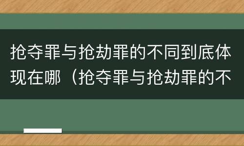 抢夺罪与抢劫罪的不同到底体现在哪（抢夺罪与抢劫罪的不同到底体现在哪里）