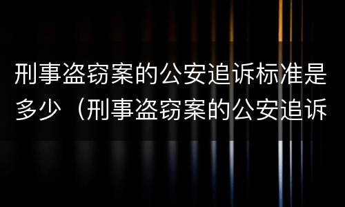刑事盗窃案的公安追诉标准是多少（刑事盗窃案的公安追诉标准是多少天）