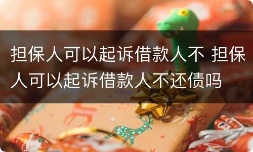 担保人可以起诉借款人不 担保人可以起诉借款人不还债吗