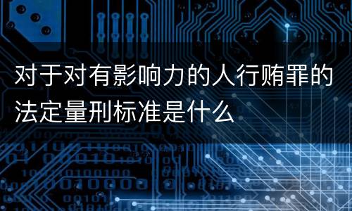 对于对有影响力的人行贿罪的法定量刑标准是什么