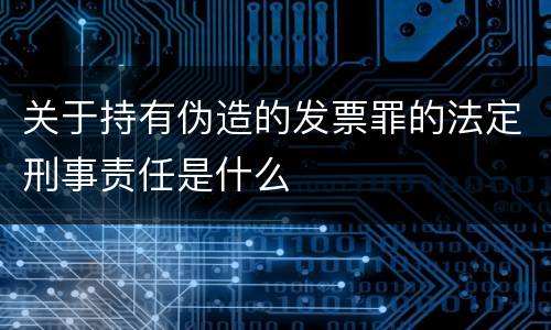 关于持有伪造的发票罪的法定刑事责任是什么