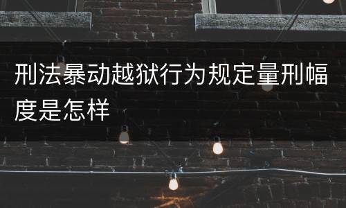 刑法暴动越狱行为规定量刑幅度是怎样