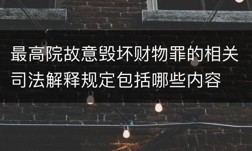 最高院故意毁坏财物罪的相关司法解释规定包括哪些内容