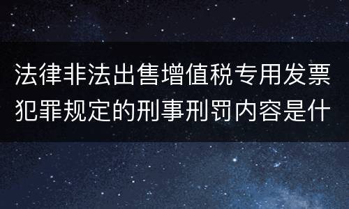 法律非法出售增值税专用发票犯罪规定的刑事刑罚内容是什么