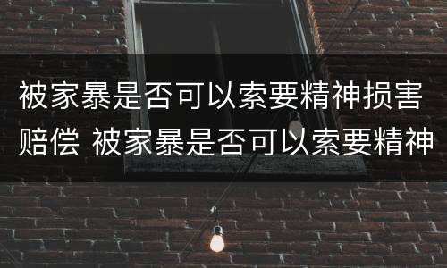 被家暴是否可以索要精神损害赔偿 被家暴是否可以索要精神损害赔偿金额