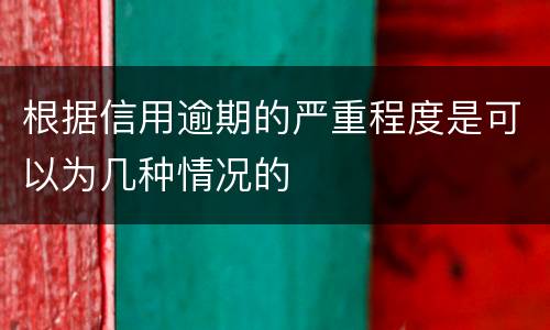 根据信用逾期的严重程度是可以为几种情况的
