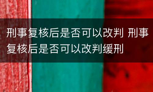 刑事复核后是否可以改判 刑事复核后是否可以改判缓刑