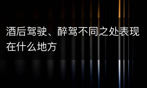 酒后驾驶、醉驾不同之处表现在什么地方