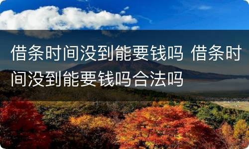 借条时间没到能要钱吗 借条时间没到能要钱吗合法吗