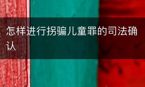 怎样进行拐骗儿童罪的司法确认