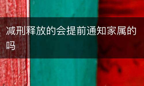 减刑释放的会提前通知家属的吗