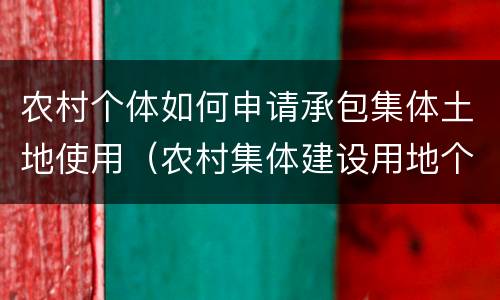 农村个体如何申请承包集体土地使用（农村集体建设用地个人承包）