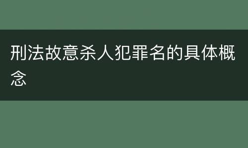 刑法故意杀人犯罪名的具体概念