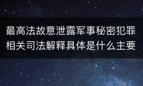 最高法故意泄露军事秘密犯罪相关司法解释具体是什么主要规定